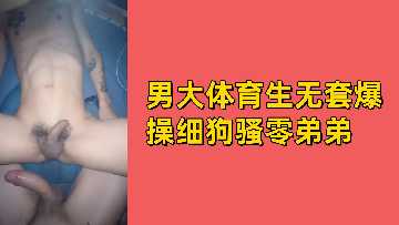 免费福利！体育生巨根无套爆操骚零弟弟，肉穴深插狂射淫水