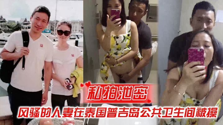 泰国普吉岛公厕偷拍！风骚人妻被野汉子狂干到失禁