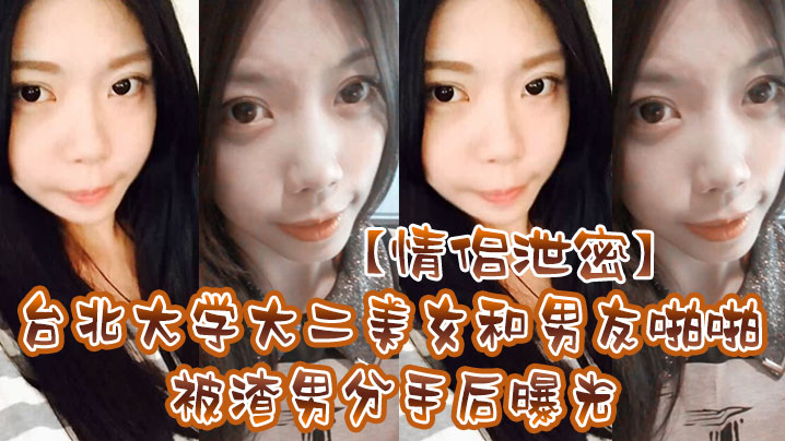 台北大学极品校花被渣男偷拍啪啪视频，分手后惨遭曝光！